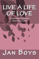 Live a Life of Love: Guidelines to Living a Faith-Filled Life 1979439273 Book Cover