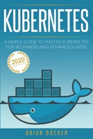 Kubernetes: A Simple Guide to Master Kubernetes for Beginners and Advanced Users (2020 Edition) 191405413X Book Cover