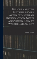Die Journalisten Lustspiel in Vier Akten / Ed. With an Introduction, Notes and Vocabulary by Walter Dallam Toy 1015387977 Book Cover