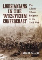 Louisianians in the Western Confederacy: The Adams-Gibson Brigade in the Civil War 0786442182 Book Cover