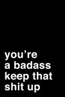 You're A Badass. Keep That Shit Up: 6x9 Dot Bullet Notebook/Journal Motivation Gift Idea 1704260272 Book Cover