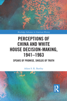 Perceptions of China and White House Decision-Making, 1941-1963: Spears of Promise, Shields of Truth 1032084529 Book Cover