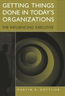 Getting Things Done in Today's Organizations: The Influencing Executive 1567202144 Book Cover