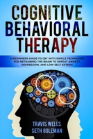 Cognitive Behavioral Therapy: A Beginners Guide to CBT with Simple Techniques for Retraining the Brain to Defeat Anxiety, Depression, and Low-Self Esteem 1795072792 Book Cover