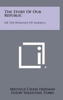 The Story of Our Republic: Or the Romance of America 1258454653 Book Cover