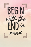 Begin With The End In Mind: Inspirational / Motivational Journal / Notebook / Diary - Inspiring Quote on Matte Cover - Birthday or Christmas Gift 1710093218 Book Cover