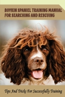 Boykin Spaniel Training Manual For Searching And Rescuing: Tips And Tricks For Successfully Training: How To Teach A Boykin Spaniel To Search For Something B09BYDGY7R Book Cover
