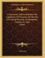 A Discourse, Delivered Before The Legislature Of Vermont, On The Day Of General Election, At Montpelier, October 12, 1826 1165250950 Book Cover