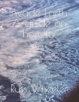Invade Earth: A guide on how to. 1500264342 Book Cover