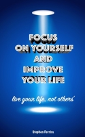 Focus on Yourself and Improve Your Life: Live Your Life, not Others' 1710098570 Book Cover