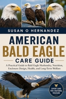 AMERICAN BALD EAGLE CARE GUIDE: A Practical Guide to Bald Eagle Husbandry, Nutrition, Enclosure Design, Health, and Long-Term Welfare B0HDJRY87Z Book Cover