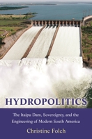 Hydropolitics: The Itaipu Dam, Sovereignty, and the Engineering of Modern South America 069118660X Book Cover