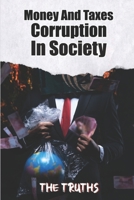 Money And Taxes Corruption In Society: The Truths: Taxation And Money B09CHW2JLC Book Cover