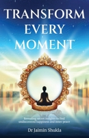 Transform Every Moment: Revealing secret insights to find undiscovered happiness and inner peace 9948747674 Book Cover