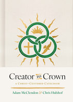 Creator to Crown: A Christ-Centered Catechism B0FX3HWT29 Book Cover