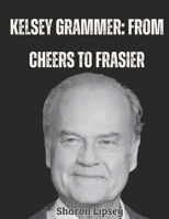 Kelsey Grammer: From Cheers to Frasier: The Making of a Legend – Frasier, Fame, and Beyond B0F31JD7MV Book Cover
