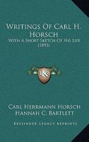 Writings Of Carl H. Horsch: With A Short Sketch Of His Life 1165788616 Book Cover