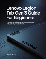 Lenovo Legion Tab Gen 3 User Guide For Beginners: A Confidence-Building Manual to Set Up, Optimize, and Use the Legion Tab Efficiently B0GJPN9NPQ Book Cover