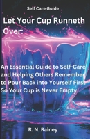 Let Your Cup Runneth Over: An Essential Guide to Self-Care and Helping Others: Remember to Pour Back into Yourself First So Your Cup is Never Empty B0F3RSW4W4 Book Cover