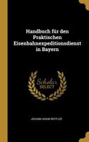 Handbuch F�r Den Praktischen Eisenbahnexpeditionsdienst in Bayern 0526708565 Book Cover