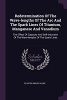 Redetermination Of The Wave-lengths Of The Arc And The Spark Lines Of Titanium, Manganese And Vanadium: The Effect Of Capacity And Self-induction Of The Wave-lengths Of The Spark Lines 1378493737 Book Cover