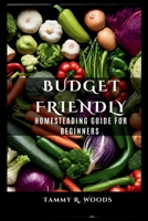 The Budget Friendly Homesteading Guide For Beginners: A Homestead Planning Guide for A Self Sufficient Lifestyle (Sustainable Living with Tammy R woods) B0CPMFDYZC Book Cover