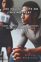 Are You His Wife or His Mother?: Some Women Are Too Ignorant to Know the Differences B0F1L95QTY Book Cover