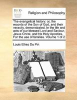 The evangelical history: or, the records of the Son of God, and their veracity, demonstrated. In the life and acts of our blessed Lord and Saviour, ... For the use of families. Volume 1 of 2 1170190677 Book Cover