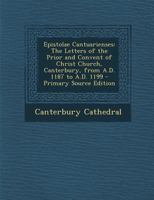 Epistolae Cantuarienses: The Letters of the Prior and Convent of Christ Church, Canterbury, from A.D. 1187 to A.D. 1199 1295601419 Book Cover