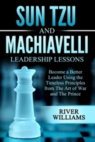 Sun Tzu and Machiavelli Leadership Lessons: Become a Better Leader Using the Timeless Principles from The Art of War and The Prince B084DH5JCM Book Cover