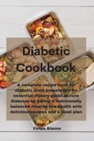 Diabetic Cookbook: A complete recipe book for diabetic meal preparation An essential dietary guide to cure diabetes by eating a nutritionally balanced ... health with delicious recipes and a meal plan 1802332049 Book Cover