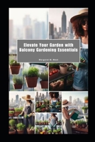 Elevate Your Garden with Balcony Gardening Essentials: Compact, Stylish, and Green-Friendly B0CLZV6QP3 Book Cover
