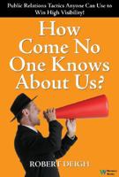 How Come No One Knows About Us? The Ultimate Public Relations Guide: Tactics Anyone Can Use to Win High Visibility 0832950173 Book Cover
