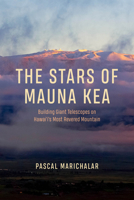 The Stars of Mauna Kea: Building Giant Telescopes on Hawai‘i's Most Revered Mountain (science.culture) 0226842053 Book Cover