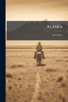Alaska: interesting and reliable information relating thereto, containing also the organic act of the territory 117551506X Book Cover