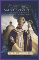 THE LEGEND AND LIFE OF SAINT SYLVESTER I: Champion Of Faith And Guide To The Early Church B0DRJH3DK5 Book Cover