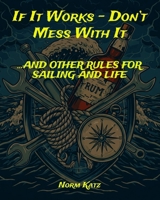 If It Works, Don't Mess With It...And Other Rules for Sailing and Life: A sailor’s guide to navigating both the open ocean and everyday life—packed with practical wisdom, seamanship, and beer B0DXVZD8LQ Book Cover