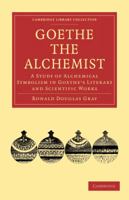 Goethe the Alchemist: A Study of Alchemical Symbolism in Goethe's Literary and Scientific Works 110801528X Book Cover