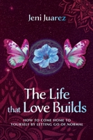 The Life That Love Builds: How to Come Home to Yourself by Letting Go of Normal B0GHSFM39Y Book Cover