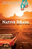 Native Roads: The Complete Motoring Guide to the Navajo and Hopi Nations