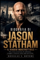 Biografia Di Jason Statham: Il Viaggio Indistruttibile: Una storia avvincente di ambizione, coraggio e rinascita contro ogni previsione (Italian Edition) B0H7N6PR75 Book Cover