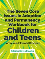 The Seven Core Issues in Adoption and Permanency Workbook for Children and Teens: A Trauma-Informed Resource 1839975768 Book Cover