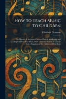 How to Teach Music to Children: The Harriet A. Seymour Creative Plan of Awakening and Leading Children Into Music, With a Graded System of Lessons ... And a Supplement the Children's Own Book 1025726650 Book Cover