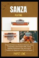 SANZA PLAYING: Fingerstyle Patterns, Rhythmic Structures, Song Composition, Improvisation Skills, Tuning Methods, Performance Tips, and Cultural Traditions for Beginners and Advanced Players B0F6VQVRLJ Book Cover