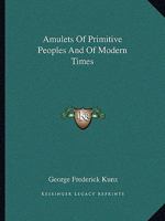 Amulets Of Primitive Peoples And Of Modern Times 1425373852 Book Cover