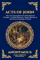 Acts of John: The Lost Apocryphal Text of the Beloved Disciple - Gnostic Mysteries, Divine Miracles & The Secret Teachings of Christ (Large Print ... Reading) (Library of Alexandria - Esoteric) 1807923347 Book Cover