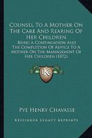 Counsel To A Mother On The Care And Rearing Of Her Children: Being A Continuation And The Completion Of Advice To A Mother On The Management Of Her Children 1104047136 Book Cover