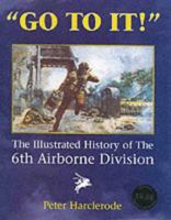 Go to It! : An Illustrated History of the 6th Airborne Division 184067136X Book Cover