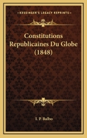 Constitutions Republicaines Du Globe (1848) 1168090253 Book Cover