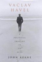 Vaclav Havel : A Political Tragedy in Six Acts